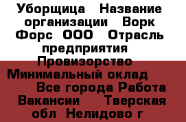 Уборщица › Название организации ­ Ворк Форс, ООО › Отрасль предприятия ­ Провизорство › Минимальный оклад ­ 30 000 - Все города Работа » Вакансии   . Тверская обл.,Нелидово г.
